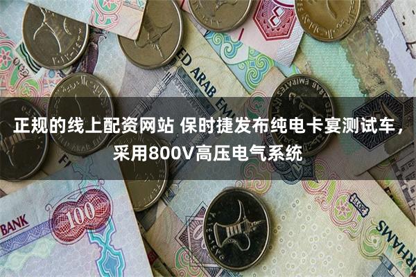 正规的线上配资网站 保时捷发布纯电卡宴测试车，采用800V高压电气系统