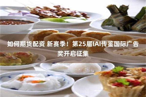 如何期货配资 新赛季！第25届IAI传鉴国际广告奖开启征集