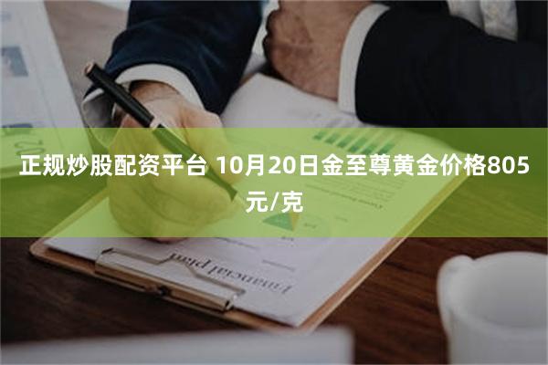 正规炒股配资平台 10月20日金至尊黄金价格805元/克