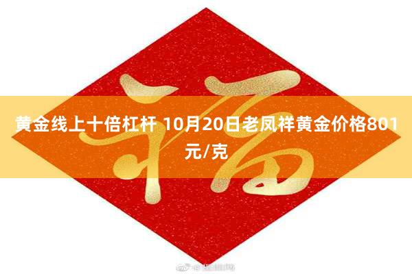黄金线上十倍杠杆 10月20日老凤祥黄金价格801元/克