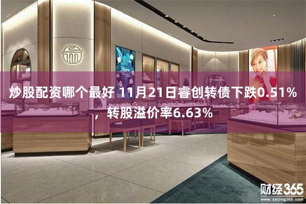 炒股配资哪个最好 11月21日睿创转债下跌0.51%，转股溢价率6.63%