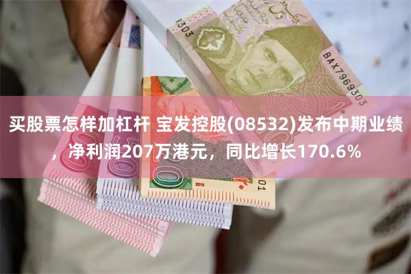 买股票怎样加杠杆 宝发控股(08532)发布中期业绩，净利润207万港元，同比增长170.6%