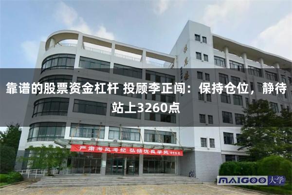 靠谱的股票资金杠杆 投顾李正闯：保持仓位，静待站上3260点