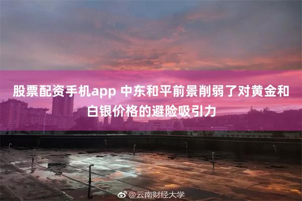 股票配资手机app 中东和平前景削弱了对黄金和白银价格的避险吸引力