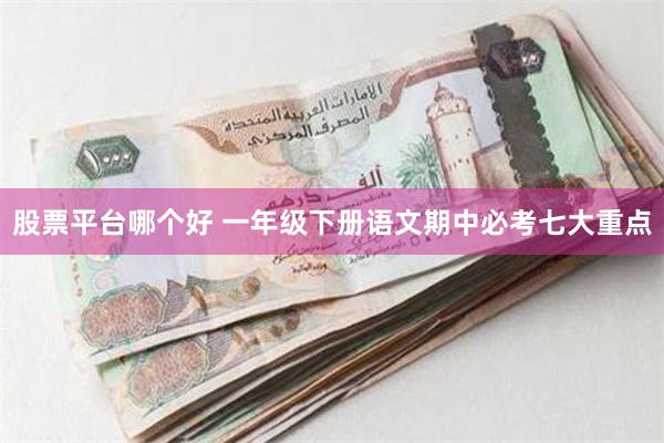 股票平台哪个好 一年级下册语文期中必考七大重点