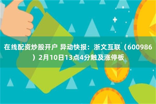 在线配资炒股开户 异动快报：浙文互联（600986）2月10日13点4分触及涨停板