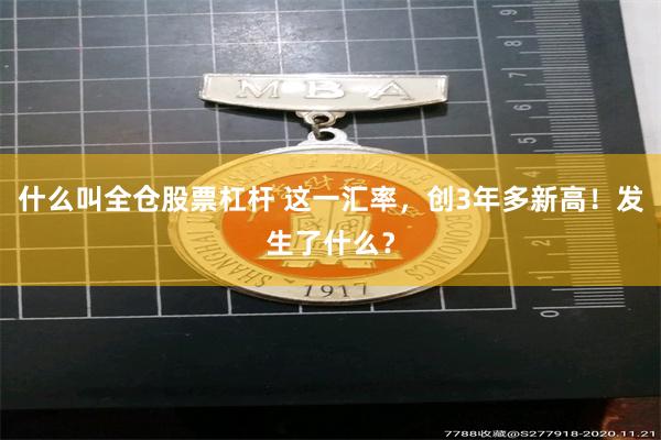 什么叫全仓股票杠杆 这一汇率，创3年多新高！发生了什么？