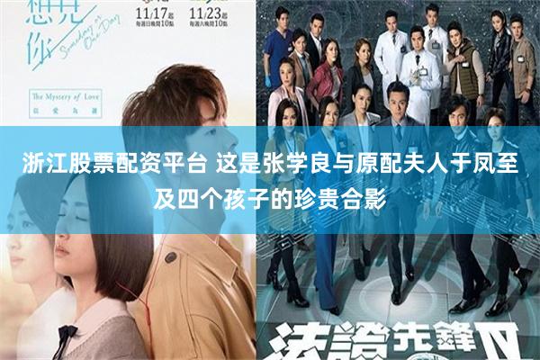 浙江股票配资平台 这是张学良与原配夫人于凤至及四个孩子的珍贵合影