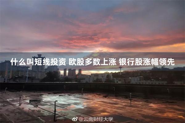 什么叫短线投资 欧股多数上涨 银行股涨幅领先
