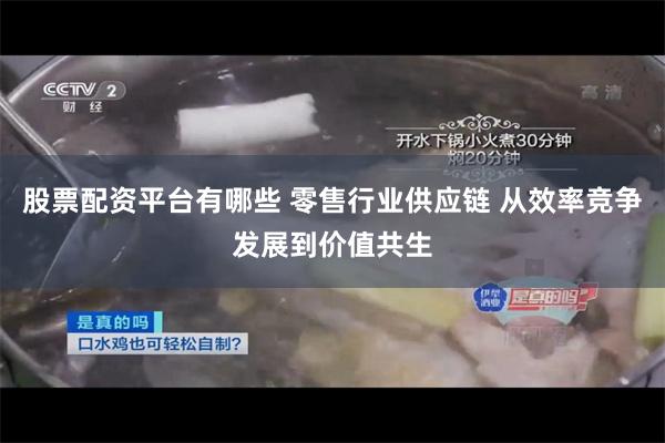 股票配资平台有哪些 零售行业供应链 从效率竞争发展到价值共生