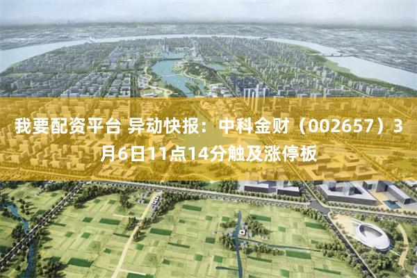 我要配资平台 异动快报：中科金财（002657）3月6日11点14分触及涨停板