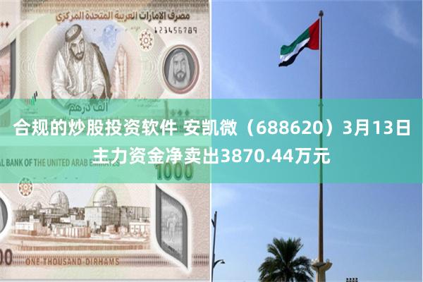 合规的炒股投资软件 安凯微（688620）3月13日主力资金净卖出3870.44万元
