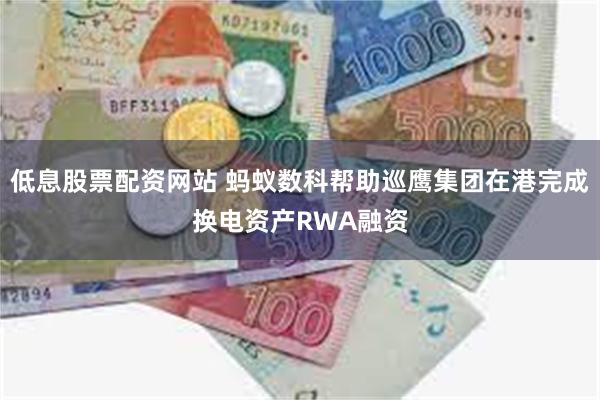 低息股票配资网站 蚂蚁数科帮助巡鹰集团在港完成换电资产RWA融资