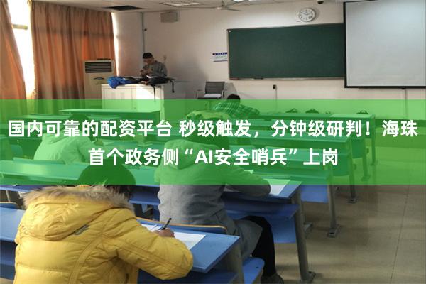 国内可靠的配资平台 秒级触发，分钟级研判！海珠首个政务侧“AI安全哨兵”上岗