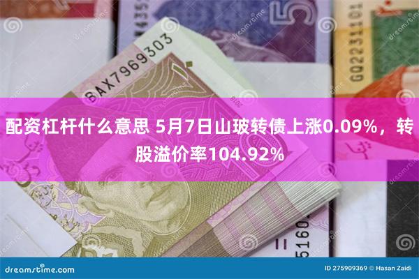 配资杠杆什么意思 5月7日山玻转债上涨0.09%，转股溢价率104.92%