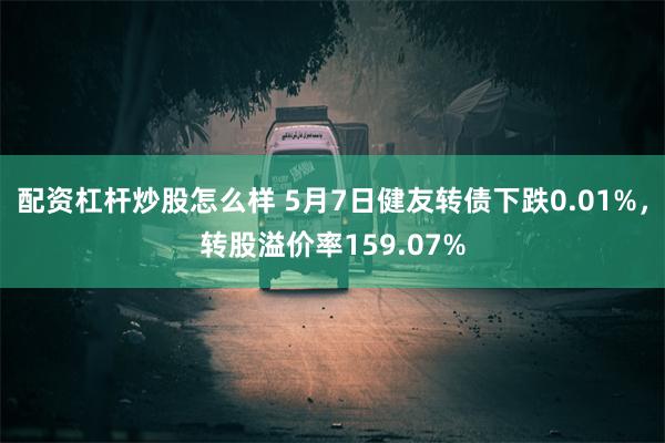 配资杠杆炒股怎么样 5月7日健友转债下跌0.01%，转股溢价率159.07%