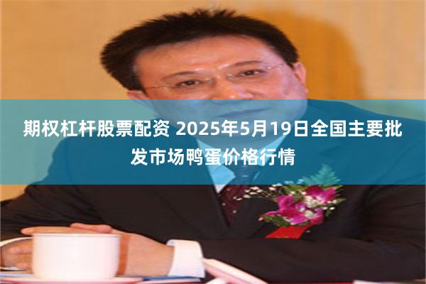 期权杠杆股票配资 2025年5月19日全国主要批发市场鸭蛋价格行情