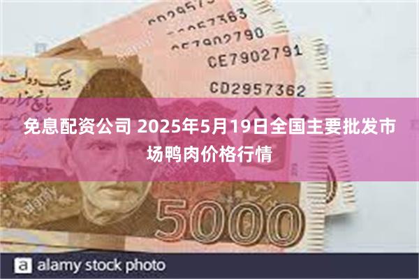 免息配资公司 2025年5月19日全国主要批发市场鸭肉价格行情