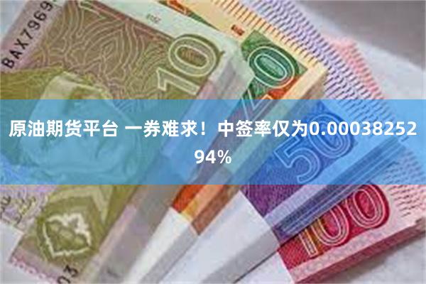 原油期货平台 一券难求！中签率仅为0.0003825294%