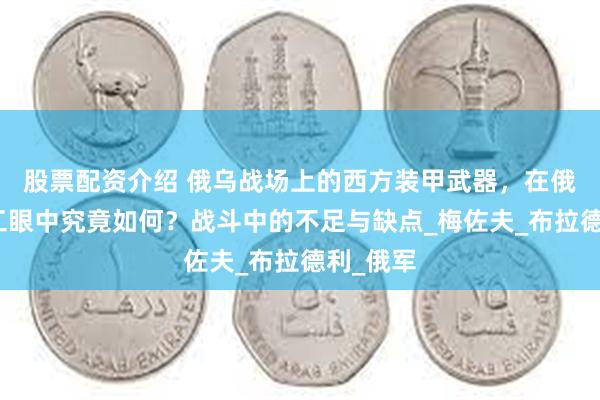 股票配资介绍 俄乌战场上的西方装甲武器，在俄罗斯军工眼中究竟如何？战斗中的不足与缺点_梅佐夫_布拉德利_俄军