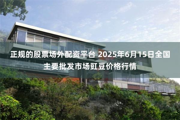 正规的股票场外配资平台 2025年6月15日全国主要批发市场豇豆价格行情