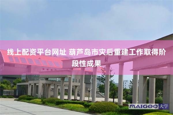 线上配资平台网址 葫芦岛市灾后重建工作取得阶段性成果