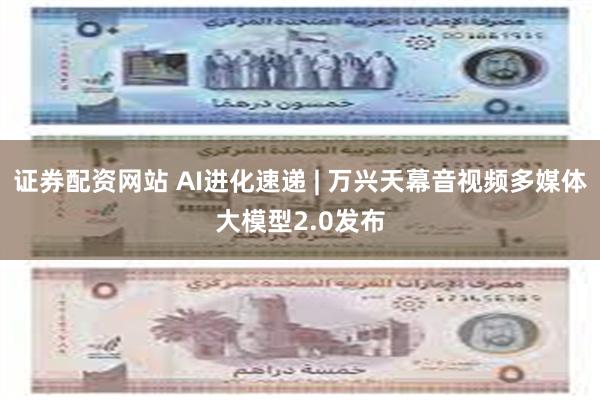 证券配资网站 AI进化速递 | 万兴天幕音视频多媒体大模型2.0发布