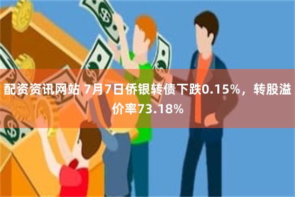 配资资讯网站 7月7日侨银转债下跌0.15%，转股溢价率73.18%