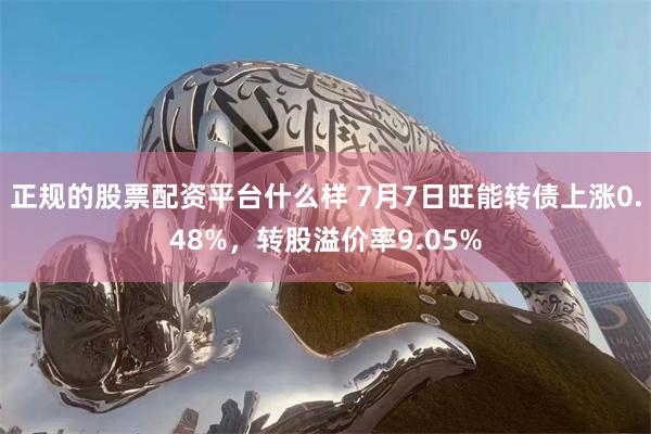 正规的股票配资平台什么样 7月7日旺能转债上涨0.48%，转股溢价率9.05%