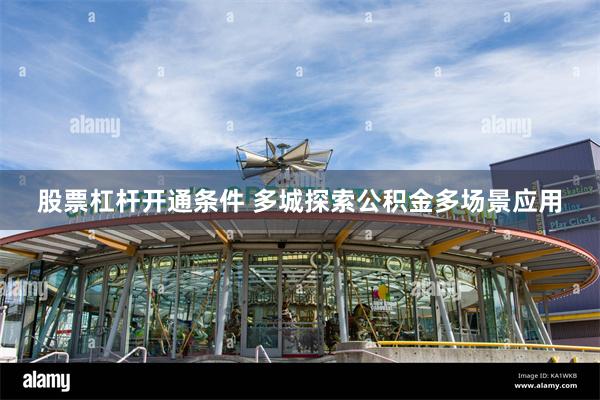 股票杠杆开通条件 多城探索公积金多场景应用