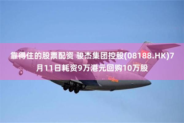 靠得住的股票配资 骏杰集团控股(08188.HK)7月11日耗资9万港元回购10万股