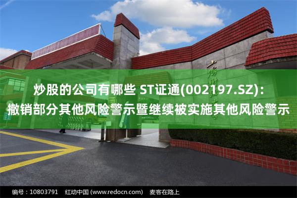 炒股的公司有哪些 ST证通(002197.SZ)：撤销部分其他风险警示暨继续被实施其他风险警示