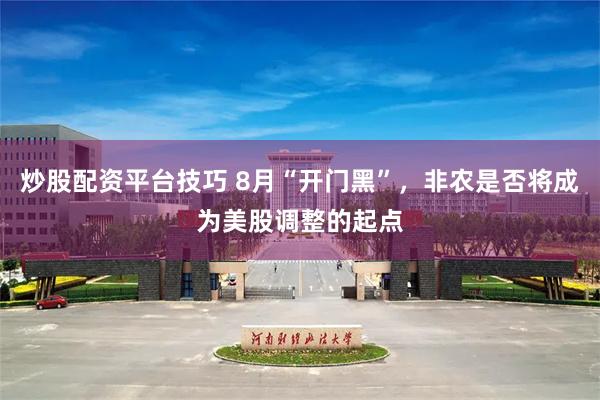 炒股配资平台技巧 8月“开门黑”，非农是否将成为美股调整的起点