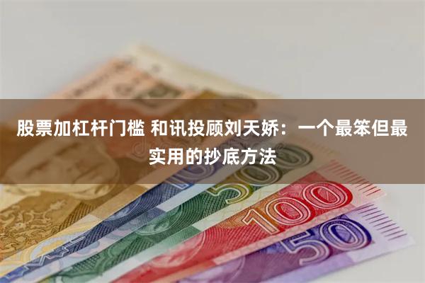 股票加杠杆门槛 和讯投顾刘天娇：一个最笨但最实用的抄底方法