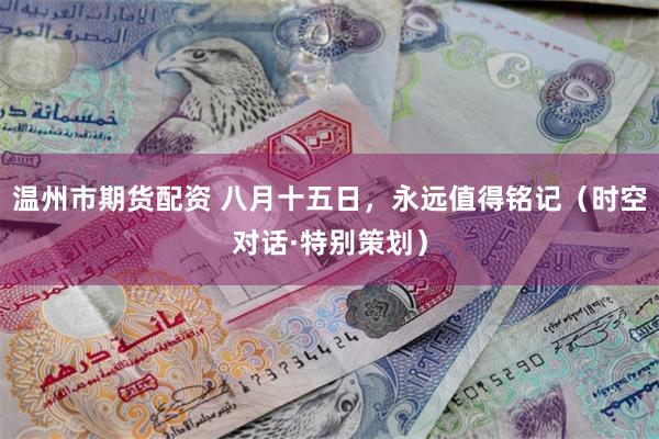 温州市期货配资 八月十五日，永远值得铭记（时空对话·特别策划）