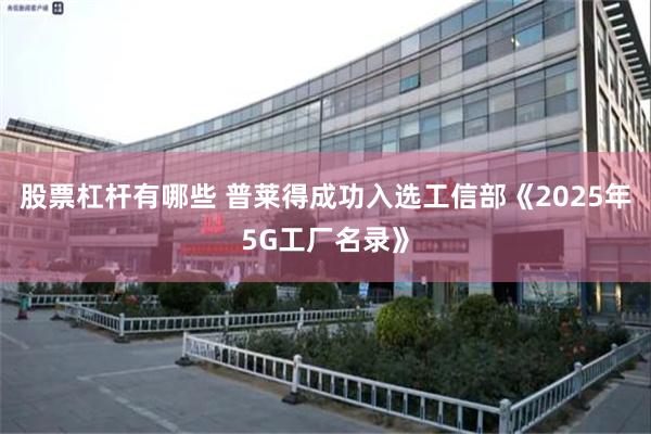 股票杠杆有哪些 普莱得成功入选工信部《2025年5G工厂名录》