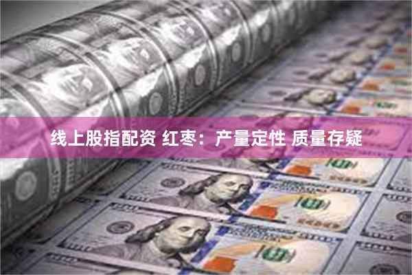 线上股指配资 红枣:产量定性 质量存疑