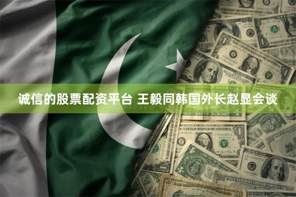 诚信的股票配资平台 王毅同韩国外长赵显会谈