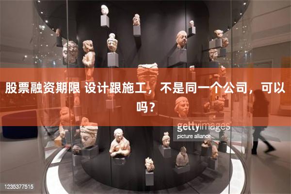 股票融资期限 设计跟施工，不是同一个公司，可以吗？