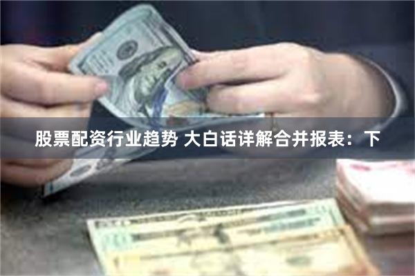 股票配资行业趋势 大白话详解合并报表：下