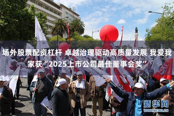 场外股票配资杠杆 卓越治理驱动高质量发展 我爱我家获“2025上市公司最佳董事会奖”