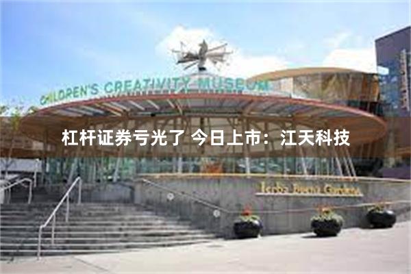 杠杆证券亏光了 今日上市：江天科技