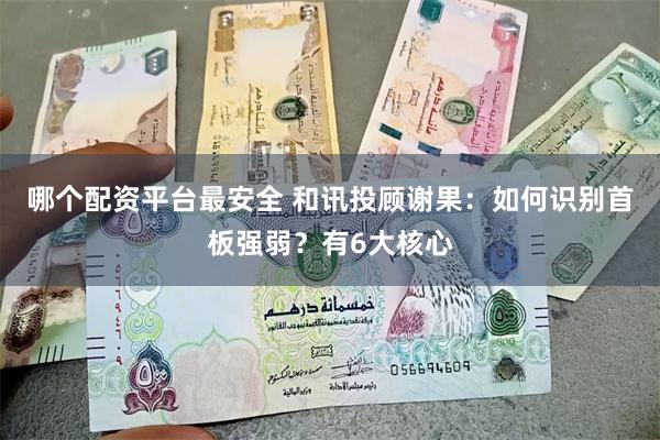 哪个配资平台最安全 和讯投顾谢果:如何识别首板强弱?有6大核心