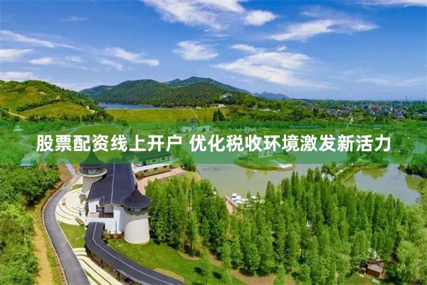 股票配资线上开户 优化税收环境激发新活力