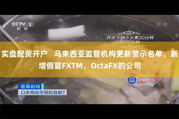实盘配资开户   马来西亚监管机构更新警示名单，新增假冒FXTM，OctaFX的公司